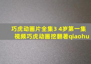 巧虎动画片全集3 4岁第一集视频巧虎动画挖翻著qiaohu